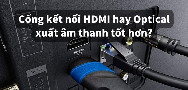 Nên sử dụng cổng kết nối HDMI hay Optical cho dàn âm thanh?